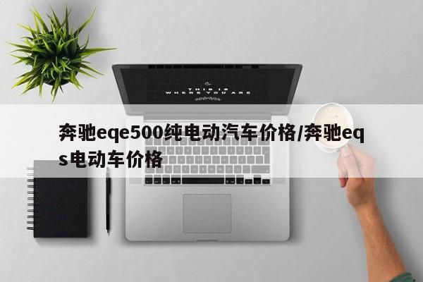 奔驰eqe500纯电动汽车价格/奔驰eqs电动车价格