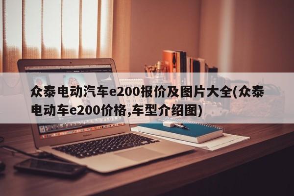 众泰电动汽车e200报价及图片大全(众泰电动车e200价格,车型介绍图)