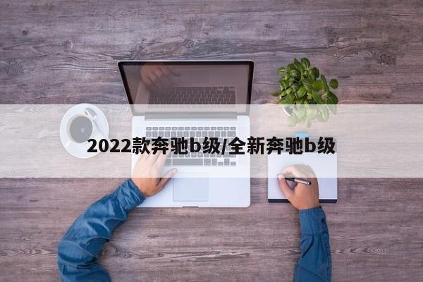 2022款奔驰b级/全新奔驰b级