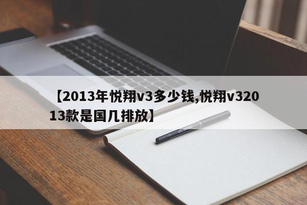 【2013年悦翔v3多少钱,悦翔v32013款是国几排放】