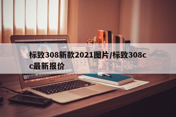 标致308新款2021图片/标致308cc最新报价