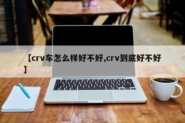 【crv车怎么样好不好,crv到底好不好】