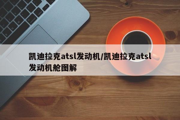 凯迪拉克atsl发动机/凯迪拉克atsl发动机舱图解