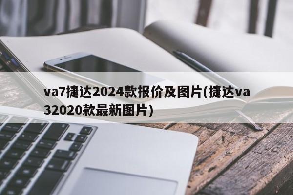 va7捷达2024款报价及图片(捷达va32020款最新图片)