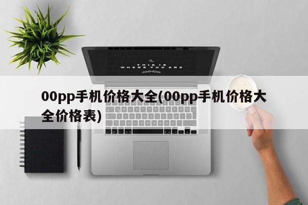 00pp手机价格大全(00pp手机价格大全价格表)