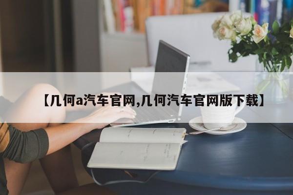 【几何a汽车官网,几何汽车官网版下载】