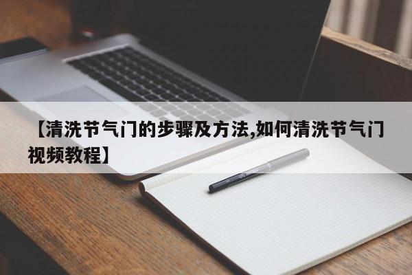 【清洗节气门的步骤及方法,如何清洗节气门视频教程】