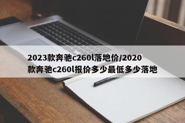 2023款奔驰c260l落地价/2020款奔驰c260l报价多少最低多少落地