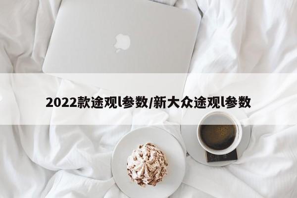 2022款途观l参数/新大众途观l参数