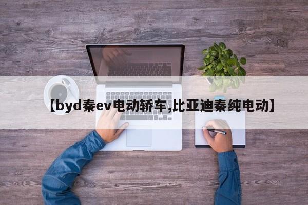【byd秦ev电动轿车,比亚迪秦纯电动】
