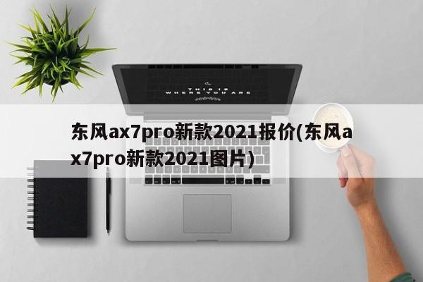 东风ax7pro新款2021报价(东风ax7pro新款2021图片)