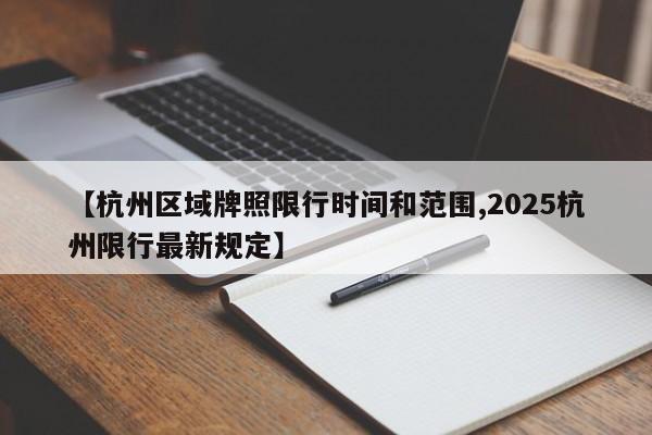 【杭州区域牌照限行时间和范围,2025杭州限行最新规定】