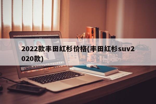 2022款丰田红杉价格(丰田红杉suv2020款)