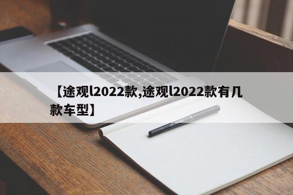 【途观l2022款,途观l2022款有几款车型】