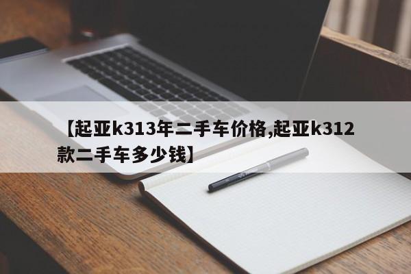 【起亚k313年二手车价格,起亚k312款二手车多少钱】