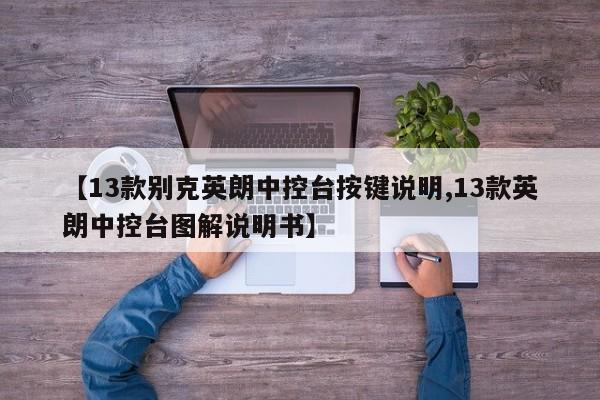 【13款别克英朗中控台按键说明,13款英朗中控台图解说明书】