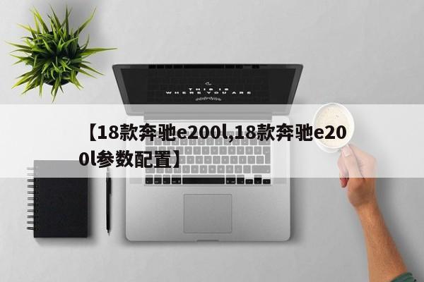 【18款奔驰e200l,18款奔驰e200l参数配置】