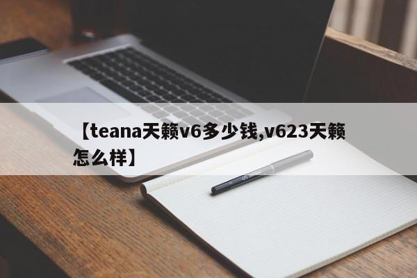 【teana天籁v6多少钱,v623天籁怎么样】