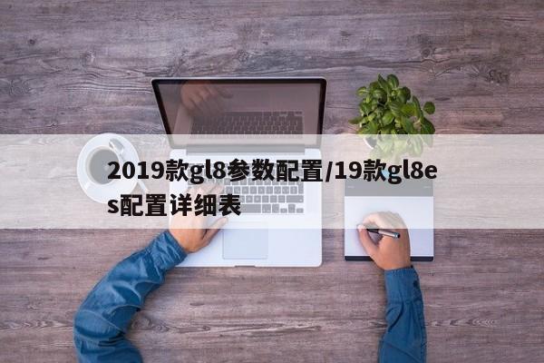 2019款gl8参数配置/19款gl8es配置详细表