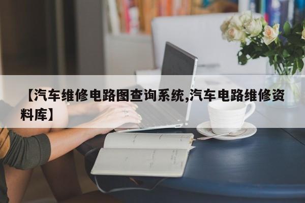 【汽车维修电路图查询系统,汽车电路维修资料库】