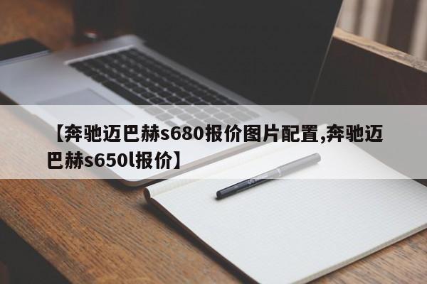 【奔驰迈巴赫s680报价图片配置,奔驰迈巴赫s650l报价】