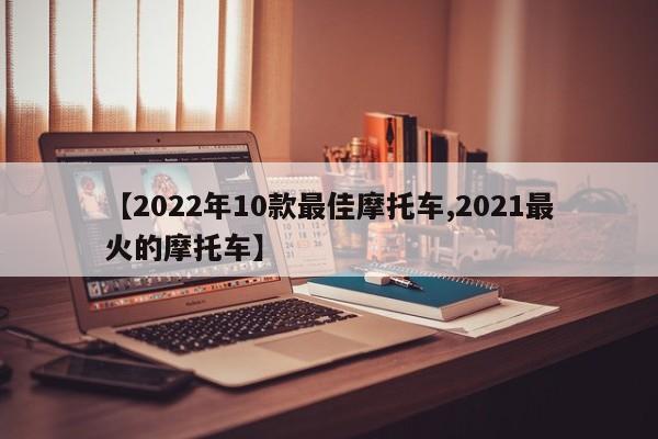 【2022年10款最佳摩托车,2021最火的摩托车】