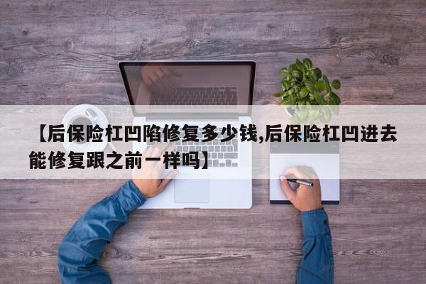 【后保险杠凹陷修复多少钱,后保险杠凹进去能修复跟之前一样吗】