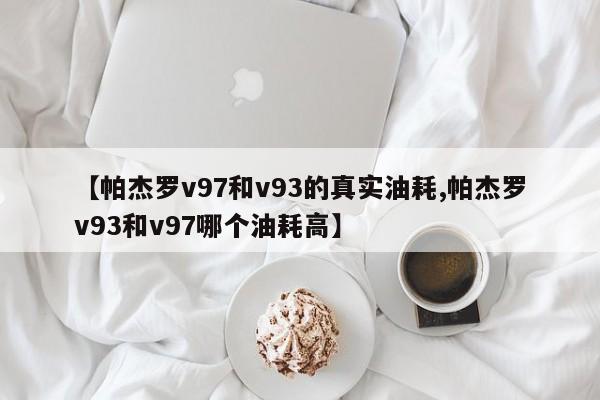 【帕杰罗v97和v93的真实油耗,帕杰罗v93和v97哪个油耗高】