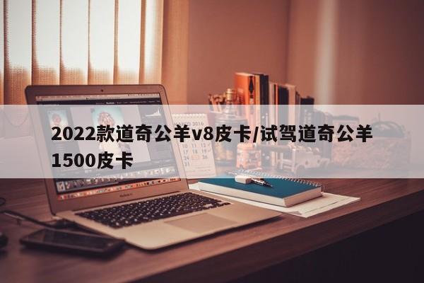 2022款道奇公羊v8皮卡/试驾道奇公羊1500皮卡