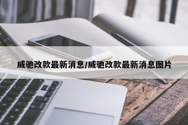 威驰改款最新消息/威驰改款最新消息图片
