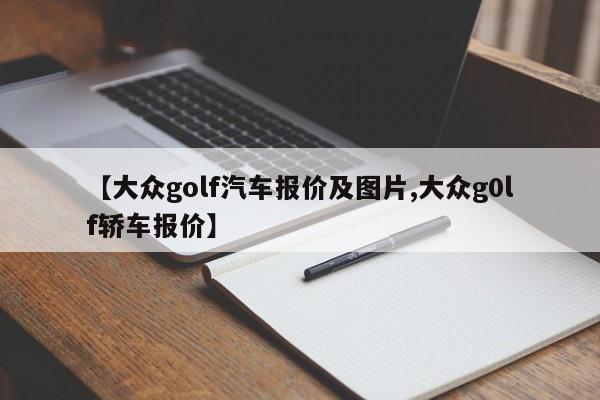 【大众golf汽车报价及图片,大众g0lf轿车报价】