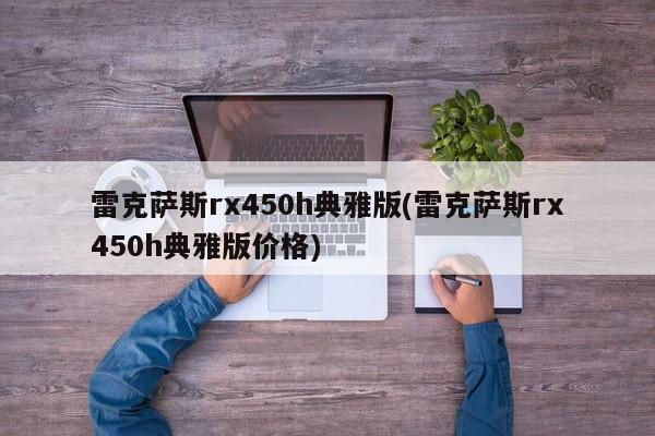 雷克萨斯rx450h典雅版(雷克萨斯rx450h典雅版价格)