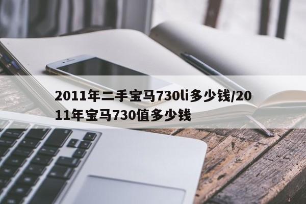 2011年二手宝马730li多少钱/2011年宝马730值多少钱