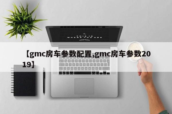 【gmc房车参数配置,gmc房车参数2019】