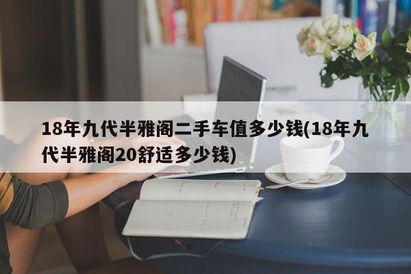 18年九代半雅阁二手车值多少钱(18年九代半雅阁20舒适多少钱)