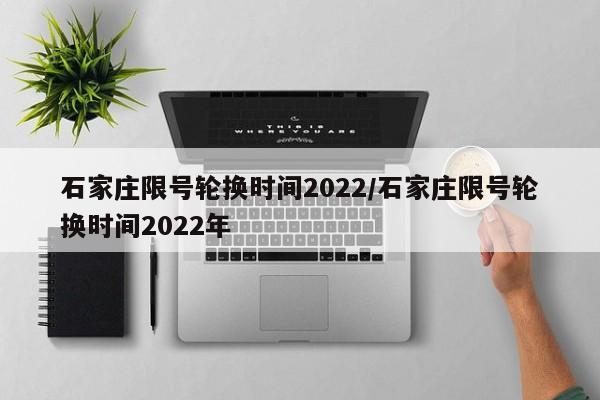 石家庄限号轮换时间2022/石家庄限号轮换时间2022年