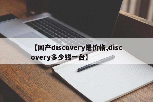 【国产discovery是价格,discovery多少钱一台】