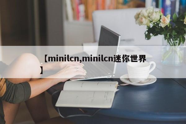 【minilcn,minilcn迷你世界】
