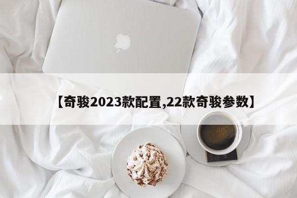 【奇骏2023款配置,22款奇骏参数】