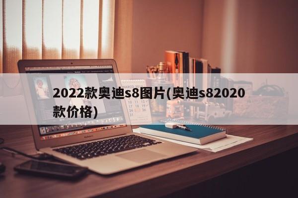 2022款奥迪s8图片(奥迪s82020款价格)