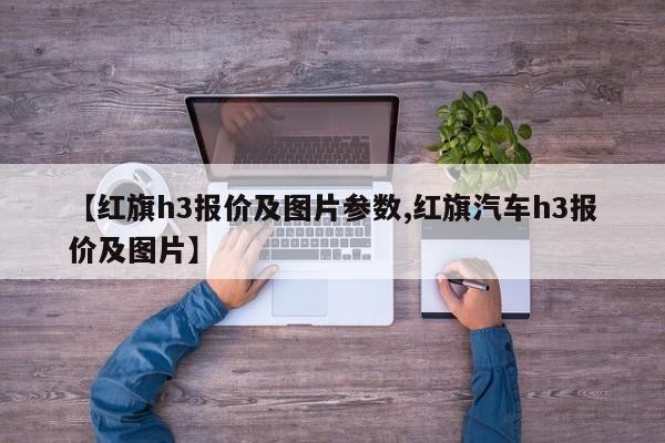 【红旗h3报价及图片参数,红旗汽车h3报价及图片】