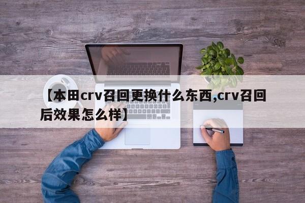 【本田crv召回更换什么东西,crv召回后效果怎么样】